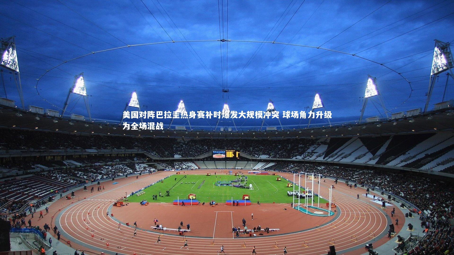 美国对阵巴拉圭热身赛补时爆发大规模冲突 球场角力升级为全场混战