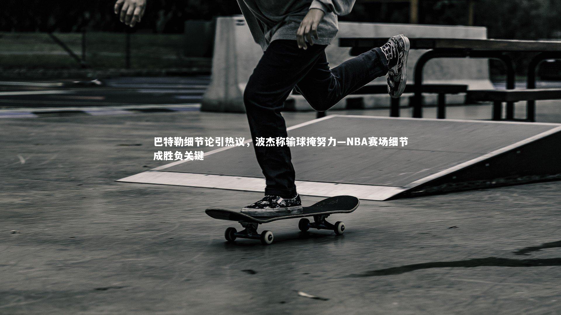 【友博体育平台官网】巴特勒细节论引热议，波杰称输球掩努力—NBA赛场细节成胜负关键