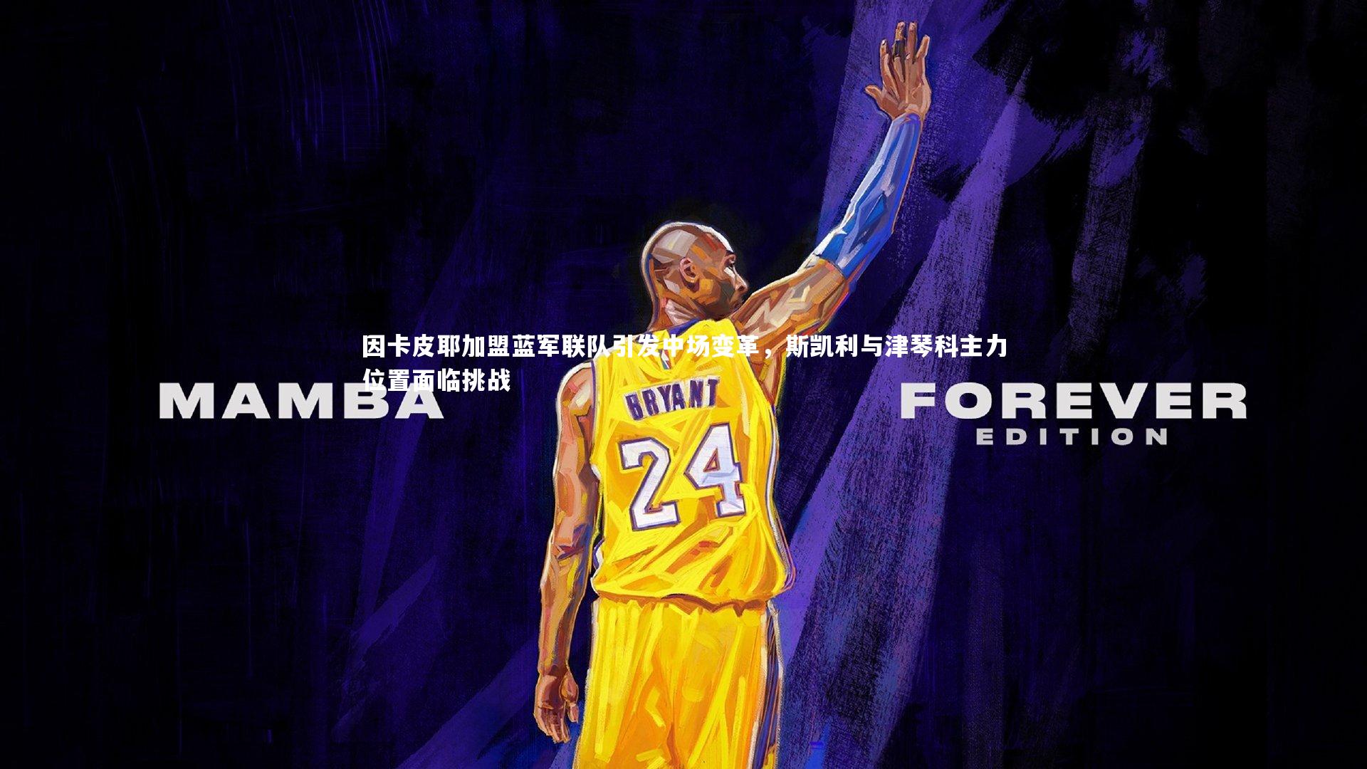 因卡皮耶加盟蓝军联队引发中场变革,斯凯利与津琴科主力位置面临挑战