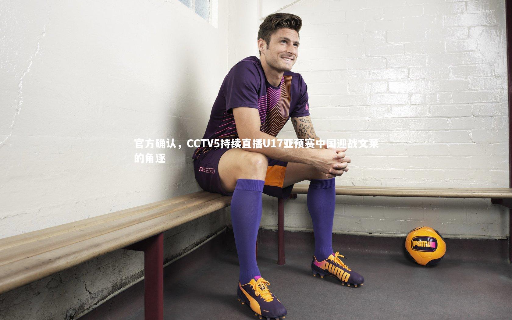 官方确认,CCTV5持续直播U17亚预赛中国迎战文莱的角逐