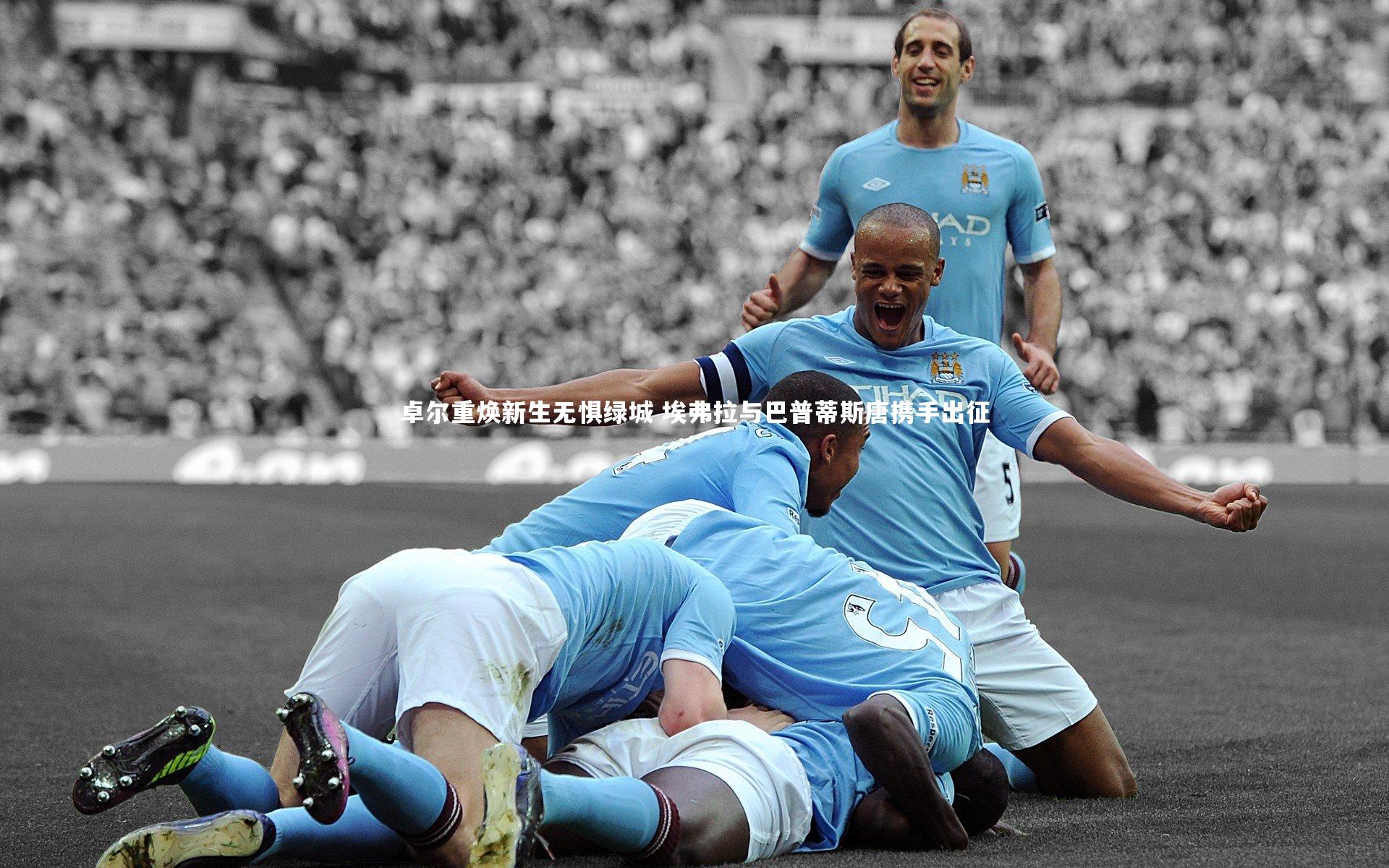 友博体育平台官网_卓尔重焕新生无惧绿城 埃弗拉与巴普蒂斯唐携手出征